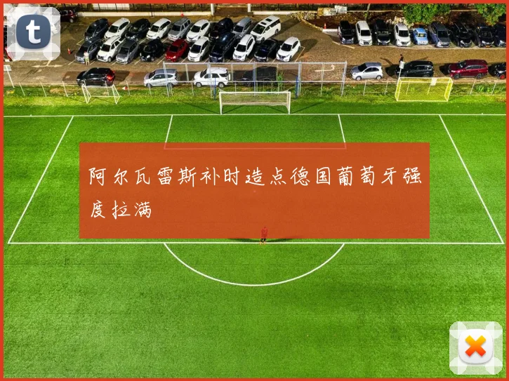 阿尔瓦雷斯补时造点德国葡萄牙强度拉满