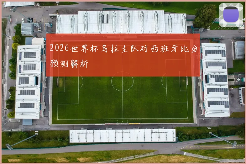 2026世界杯乌拉圭队对西班牙比分预测解析