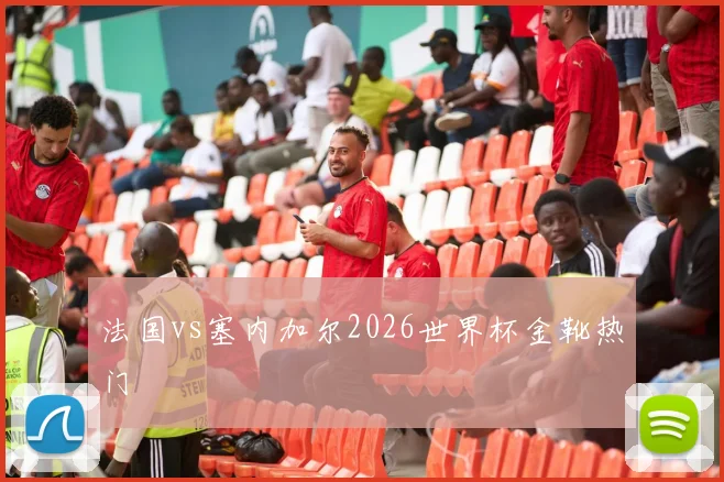 法国vs塞内加尔2026世界杯金靴热门