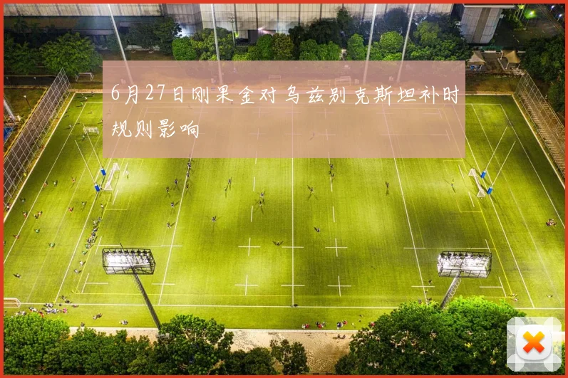 6月27日刚果金对乌兹别克斯坦补时规则影响