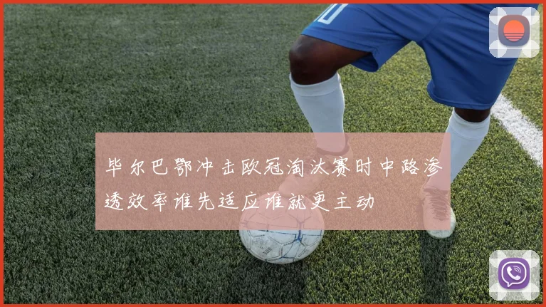 毕尔巴鄂冲击欧冠淘汰赛时中路渗透效率谁先适应谁就更主动