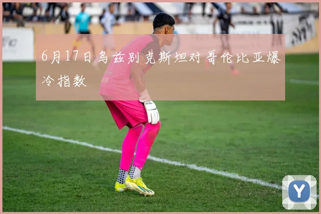 6月17日乌兹别克斯坦对哥伦比亚爆冷指数