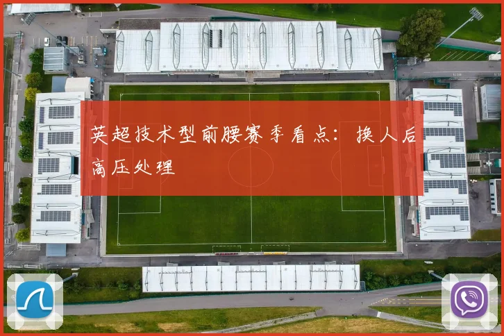 英超技术型前腰赛季看点:换人后高压处理