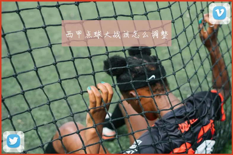 西甲点球大战该怎么调整