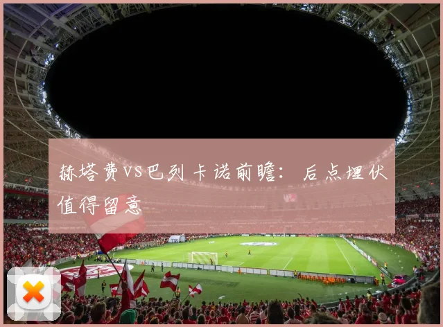 赫塔费vs巴列卡诺前瞻:后点埋伏值得留意