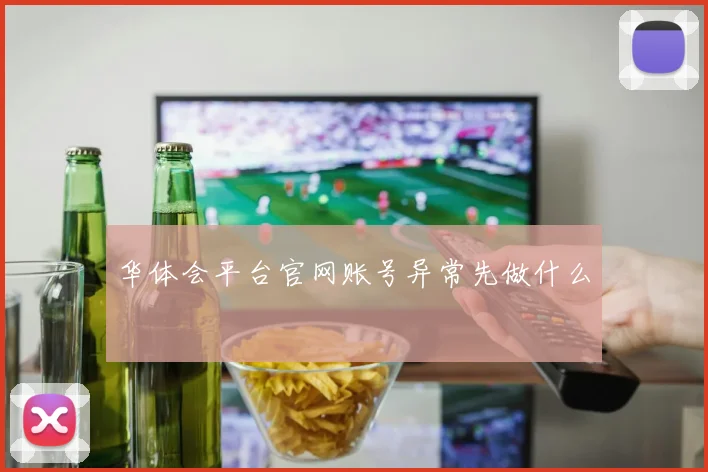 华体会平台官网账号异常先做什么