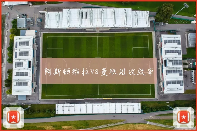 阿斯顿维拉vs曼联进攻效率