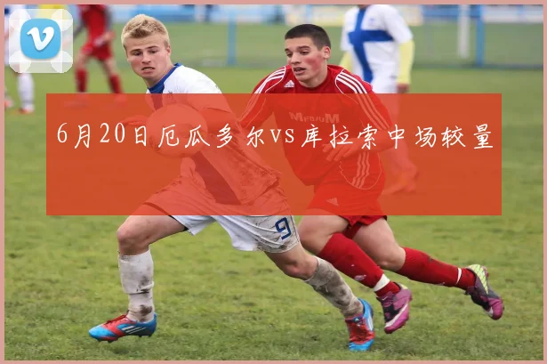 6月20日厄瓜多尔vs库拉索中场较量