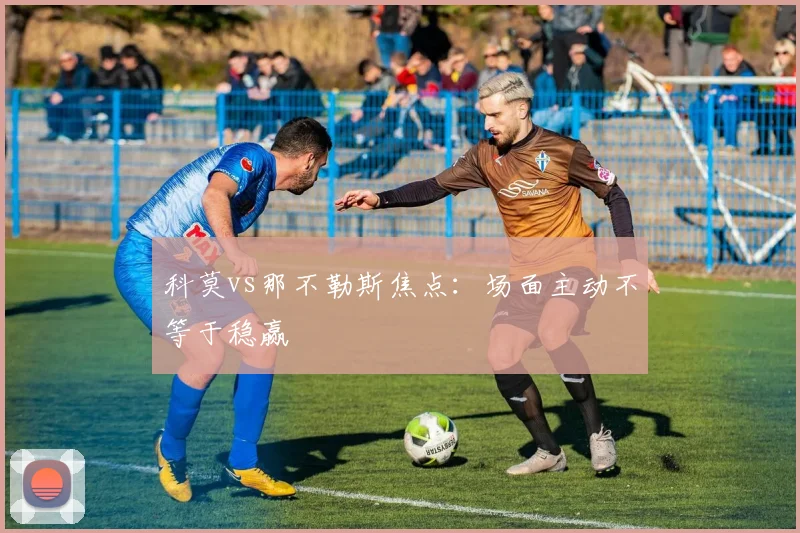科莫vs那不勒斯焦点:场面主动不等于稳赢