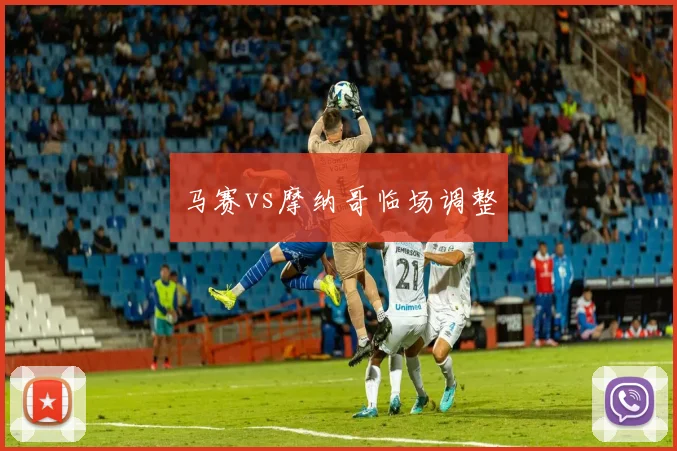 马赛vs摩纳哥临场调整