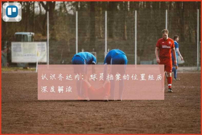 认识齐达内：球员档案的位置经历深度解读