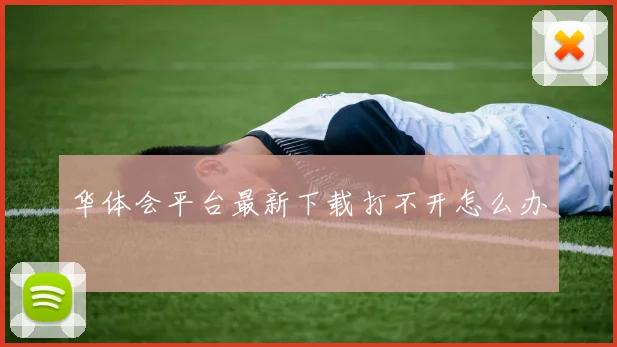 华体会平台最新下载打不开怎么办