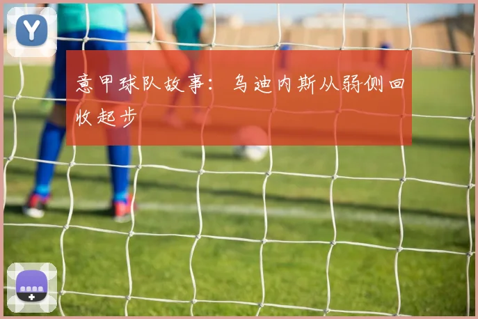 意甲球队故事:乌迪内斯从弱侧回收起步