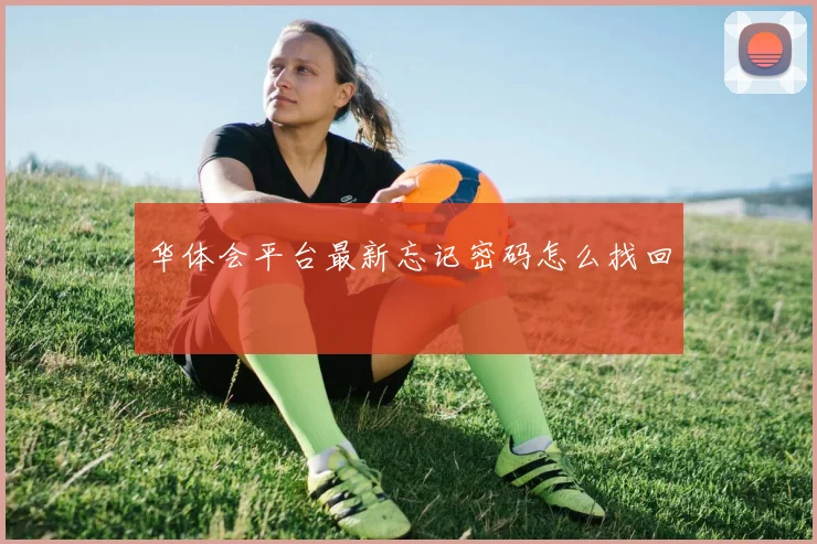 华体会平台最新忘记密码怎么找回