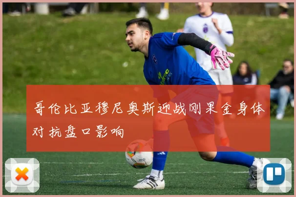 哥伦比亚穆尼奥斯迎战刚果金身体对抗盘口影响