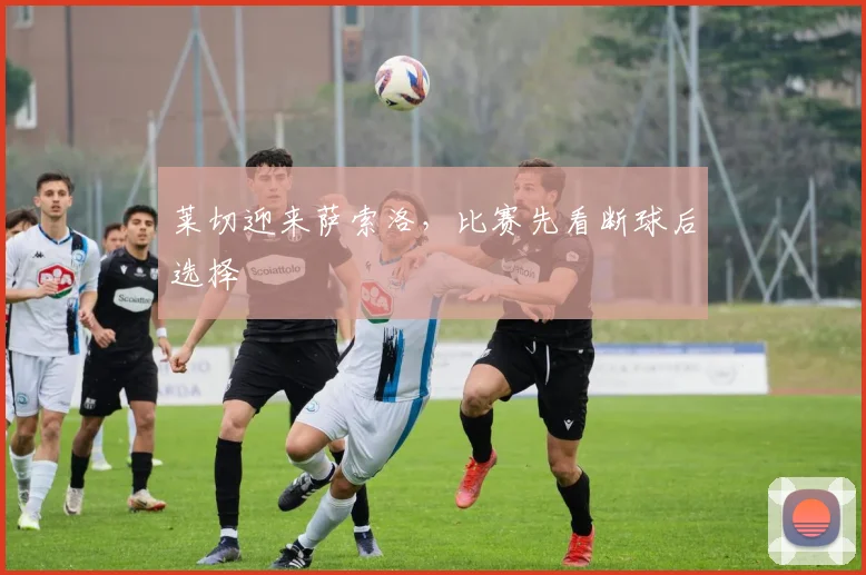莱切迎来萨索洛，比赛先看断球后选择
