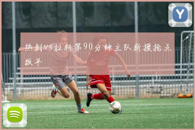 热刺vs拉科第90分钟主队新援抢点扳平